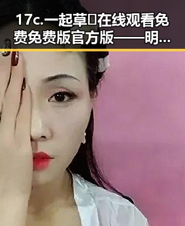 17c.一起草🌿在线观看免费免费版官方版——明星清冷路线的探索