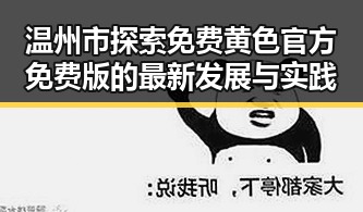 温州市探索免费黄色官方免费版的最新发展与实践