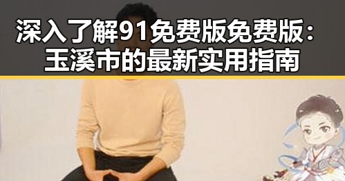 深入了解91免费版免费版：玉溪市的最新实用指南