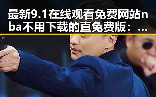 最新9.1在线观看免费网站nba不用下载的直免费版：克拉玛依市用户必看指南