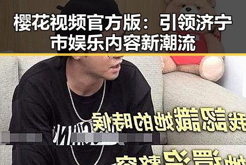 樱花视频官方版:引领济宁市娱乐内容新潮流