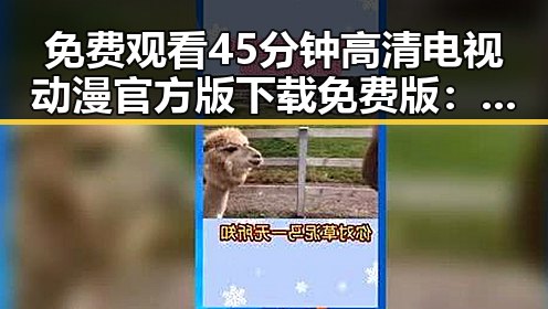 免费观看45分钟高清电视动漫官方版下载免费版:轻松畅享精彩动画