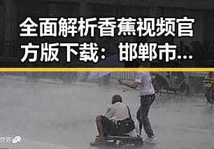 全面解析香蕉视频官方版下载：邯郸市用户的新选择