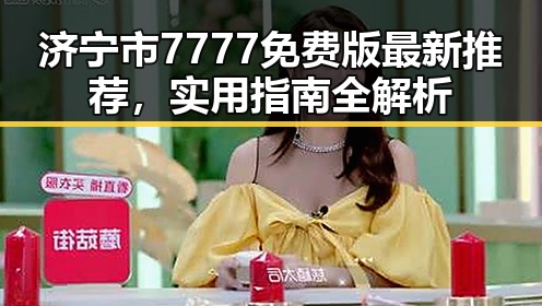 济宁市7777免费版最新推荐，实用指南全解析