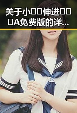 关于小🐔🐔伸进🈲🔞🔞A免费版的详细介绍