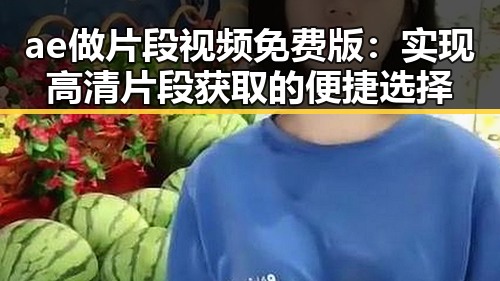 ae做片段视频免费版：实现高清片段获取的便捷选择