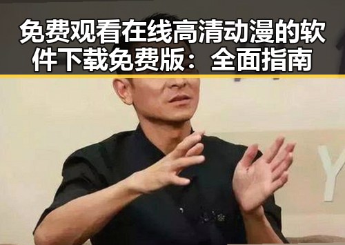免费观看在线高清动漫的软件下载免费版：全面指南