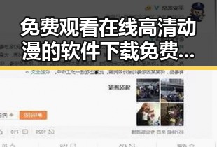 免费观看在线高清动漫的软件下载免费版:全面指南