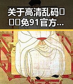 关于高清乱码🔞❌♋免91官方版的最新动态与发展