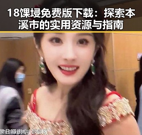 18馃埐免费版下载:探索本溪市的实用资源与指南