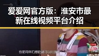 爱爱网官方版:淮安市最新在线视频平台介绍