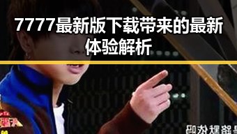 7777最新版下载带来的最新体验解析