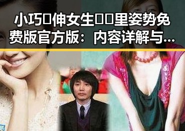 小巧🐥伸女生🍑🍑里姿势免费版官方版：内容详解与注意事项