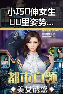 小巧🐥伸女生🍑🍑里姿势免费版官方版：内容详解与注意事项