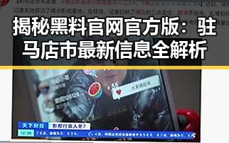 揭秘黑料 官网官方版：驻马店市最新信息全解析