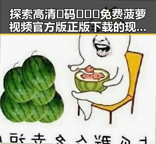 探索高清🈚码🔞❌♋免费菠萝视频官方版正版下载的现状与发展