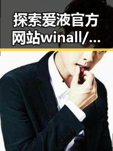 探索爱液官方网站winall/win12/win10/百度背后的发展与现状