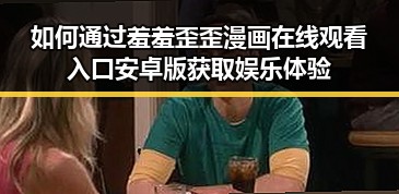 如何通过羞羞歪歪漫画 在线观看入口安卓版获取娱乐体验