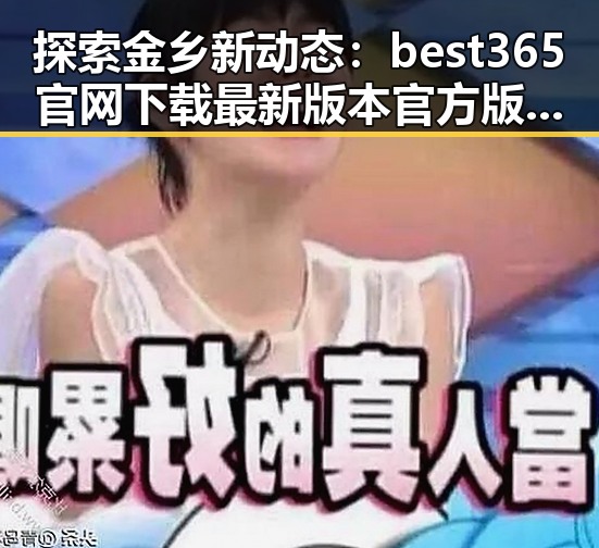 探索金乡新动态：best365官网下载最新版本官方版大全带你了解城市新面貌