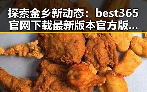 探索金乡新动态:best365官网下载最新版本官方版大全带你了解城市新面貌