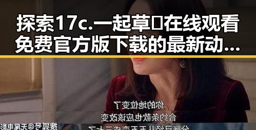 探索17c.一起草🌿在线观看免费官方版下载的最新动态与现状