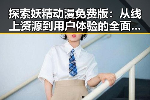 探索妖精动漫免费版:从线上资源到用户体验的全面分析