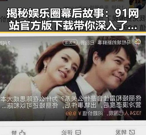 揭秘娱乐圈幕后故事:91网站官方版下载带你深入了解明星背后