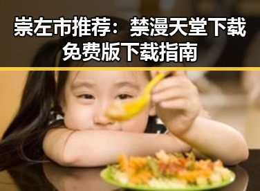 崇左市推荐：禁漫天堂下载免费版下载指南