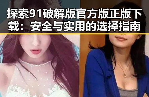 探索91破解版官方版正版下载:安全与实用的选择指南