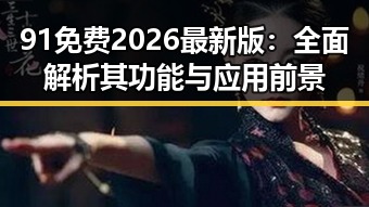 91免费2026最新版:全面解析其功能与应用前景