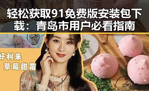 轻松获取91免费版安装包下载:青岛市用户必看指南