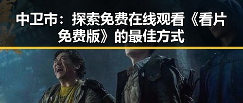 中卫市:探索免费在线观看《看片免费版》的最佳方式