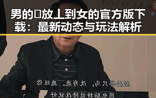 男的🈚放丄到女的官方版下载：最新动态与玩法解析