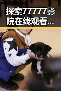 探索77777影院在线观看电视剧大全查询高压免费版的便捷方式