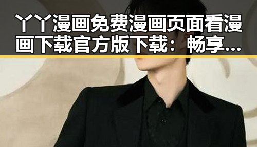 丫丫漫画免费漫画页面看漫画下载官方版下载:畅享无限阅读乐趣