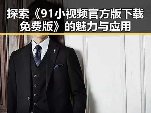 探索《91小视频官方版下载免费版》的魅力与应用