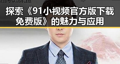 探索《91小视频官方版下载免费版》的魅力与应用