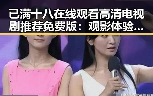 已满十八在线观看高清电视剧推荐免费版:观影体验新选择
