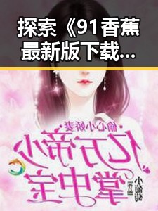 探索《91香蕉最新版下载》：开启无限可能的全新体验