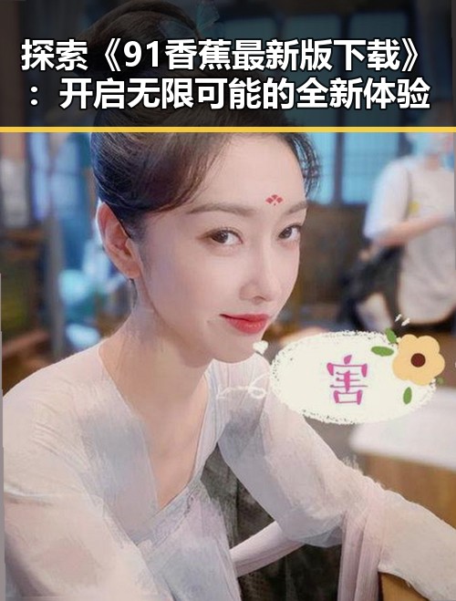 探索《91香蕉最新版下载》:开启无限可能的全新体验