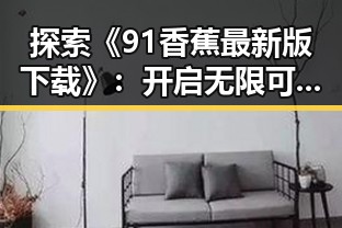 探索《91香蕉最新版下载》:开启无限可能的全新体验