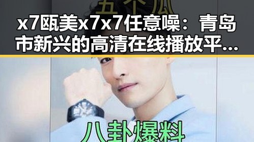 x7瓯美x7x7任意噪:青岛市新兴的高清在线播放平台现状分析