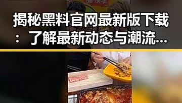 揭秘黑料 官网最新版下载:了解最新动态与潮流趋势