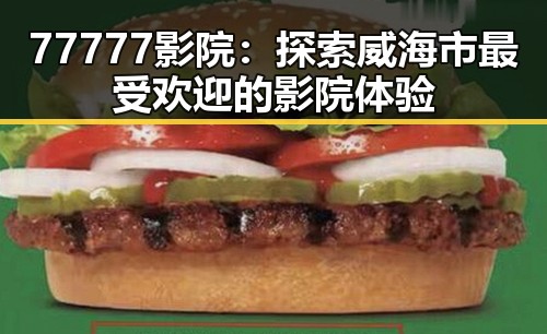 77777影院：探索威海市最受欢迎的影院体验