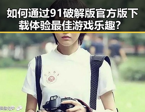 如何通过91破解版官方版下载体验最佳游戏乐趣？