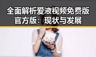全面解析爱液视频免费版官方版：现状与发展