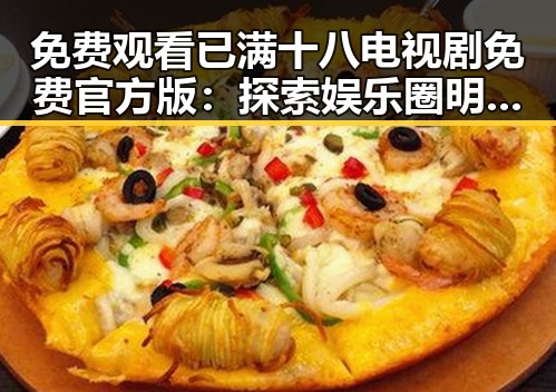 免费观看已满十八电视剧免费官方版:探索娱乐圈明星的真实动态