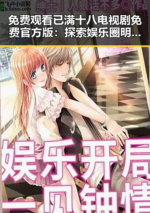 免费观看已满十八电视剧免费官方版:探索娱乐圈明星的真实动态