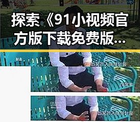 探索《91小视频官方版下载免费版》：哈密市用户的新鲜体验
