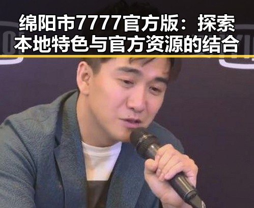绵阳市7777官方版：探索本地特色与官方资源的结合